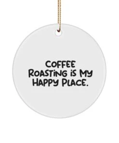 Epic Coffee Roasting Gifts, Coffee Roasting Is My Happy Place, Inappropriate Holiday Circle Ornament From Friends