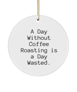 GENERIC Special Coffee Roasting Gifts, A Day Without Coffee Roasting Is A Day Wasted, Joke Circle Ornament For Friends From