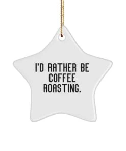 Unique Coffee Roasting Star Ornament, I'd Rather Be Coffee Roasting, Gifts For Friends, Present From , For Coffee Roasting