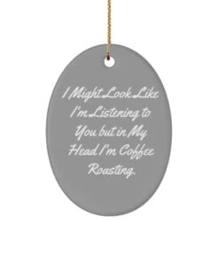 Beautiful Coffee Roasting Oval Ornament, I Might Look Like I'm Listening To You But In, Present For Friends, Funny Gifts From